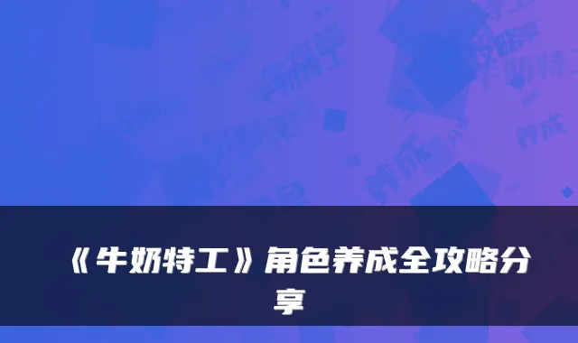 《牛奶特工》角色养成全攻略分享