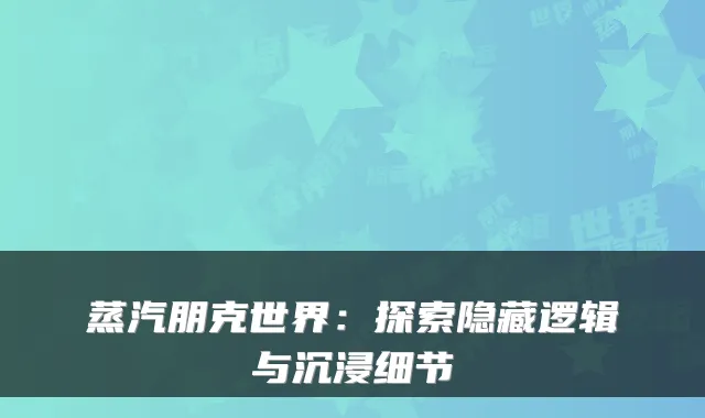 蒸汽朋克世界:探索隐藏逻辑与沉浸细节