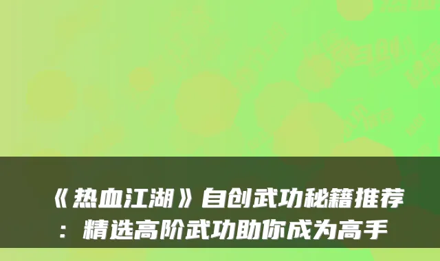 《热血江湖》自创武功秘籍推荐：精选高阶武功助你成为高手