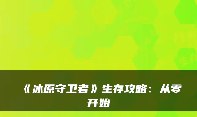 《冰原守卫者》生存攻略：从零开始