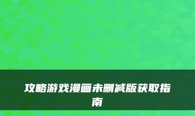 攻略游戏漫画未删减版获取指南