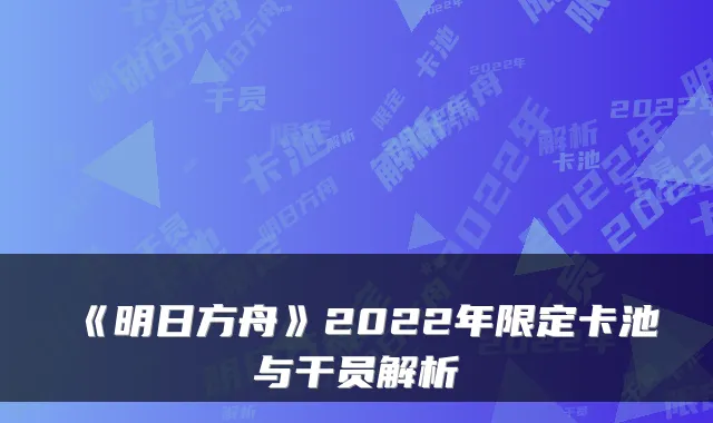 《明日方舟》2022年限定卡池与干员解析