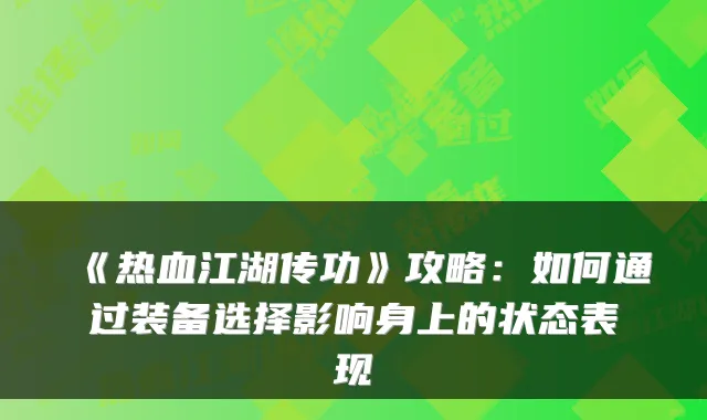 《热血江湖传功》攻略：如何通过装备选择影响身上的状态表现