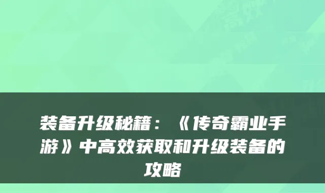 装备升级秘籍：《传奇霸业手游》中高效获取和升级装备的攻略