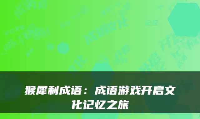 猴犀利成语：成语游戏开启文化记忆之旅