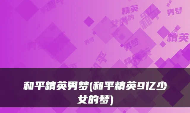 和平精英男梦(和平精英9亿少女的梦)