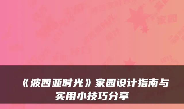 《波西亚时光》家园设计指南与实用小技巧分享