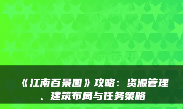 《江南百景图》攻略：资源管理、建筑布局与任务策略