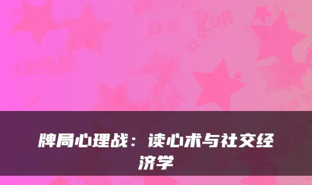 牌局心理战：读心术与社交经济学