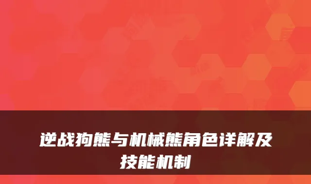 逆战狗熊与机械熊角色详解及技能机制