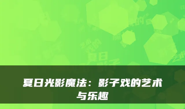 夏日光影魔法:影子戏的艺术与乐趣