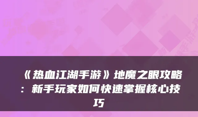 《热血江湖手游》地魔之眼攻略：新手玩家如何快速掌握核心技巧
