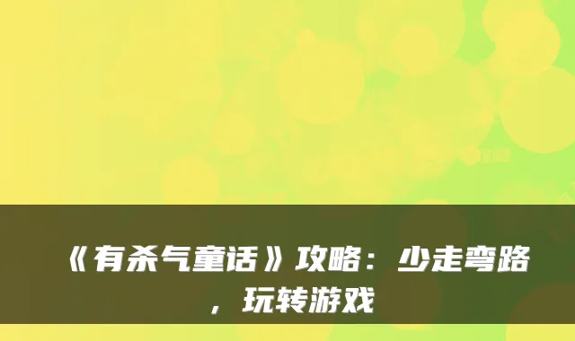 《有杀气童话》攻略：少走弯路，玩转游戏