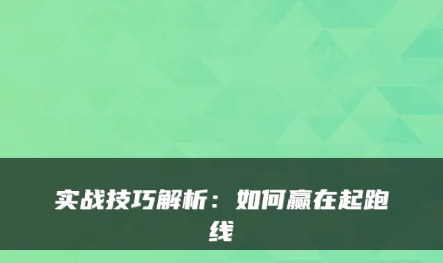 实战技巧解析：如何赢在起跑线