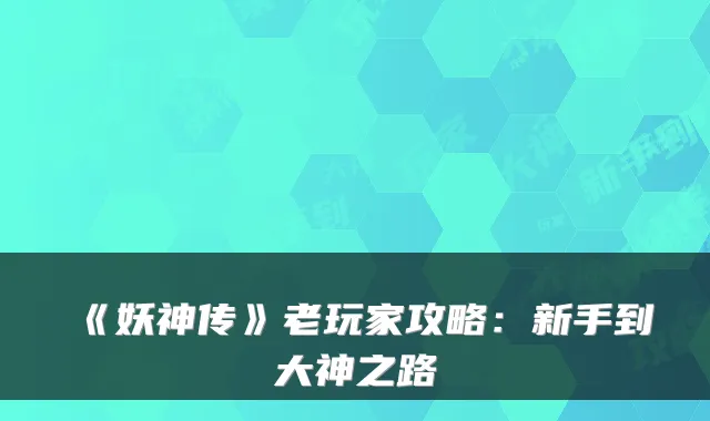 《妖神传》老玩家攻略：新手到大神之路