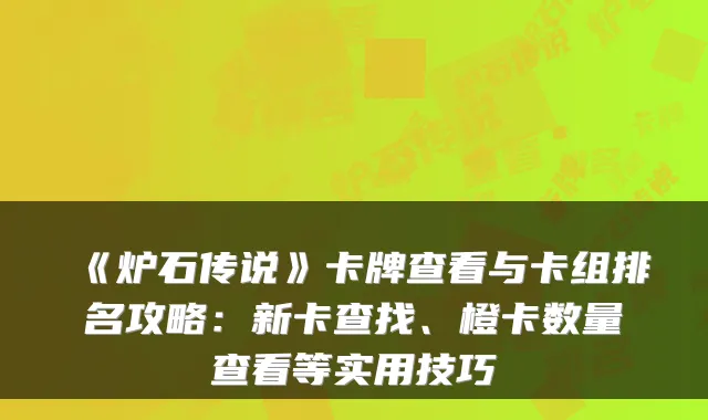 《炉石传说》卡牌查看与卡组排名攻略:新卡查找、橙卡数量查看等实用技巧