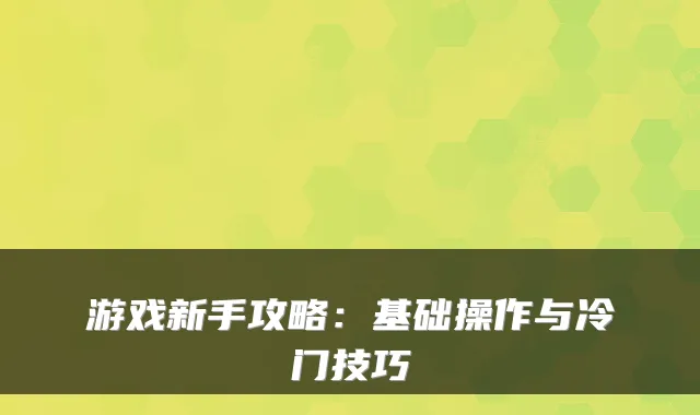 游戏新手攻略:基础操作与冷门技巧