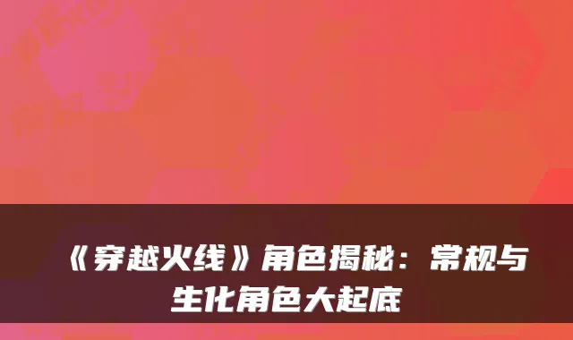 《穿越火线》角色揭秘：常规与生化角色大起底