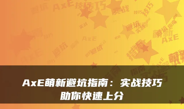 AxE萌新避坑指南：实战技巧助你快速上分