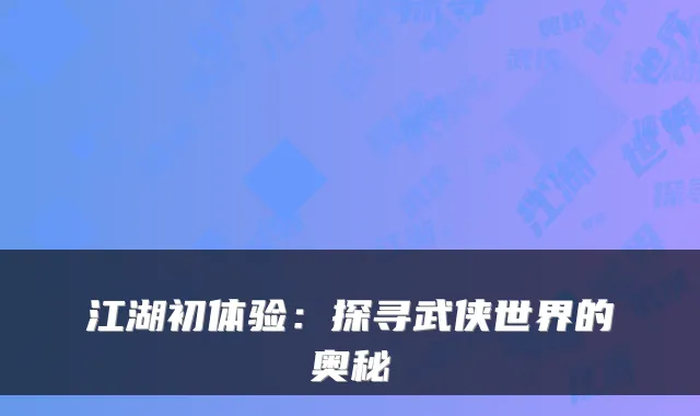 江湖初体验:探寻武侠世界的奥秘