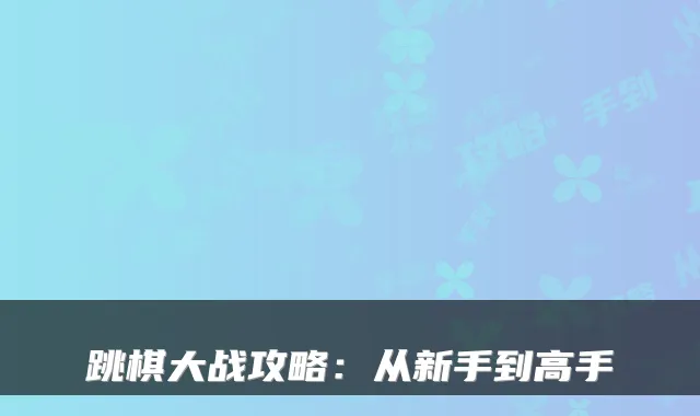 跳棋大战攻略：从新手到高手