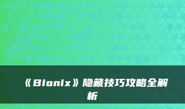 《Bionix》隐藏技巧攻略全解析