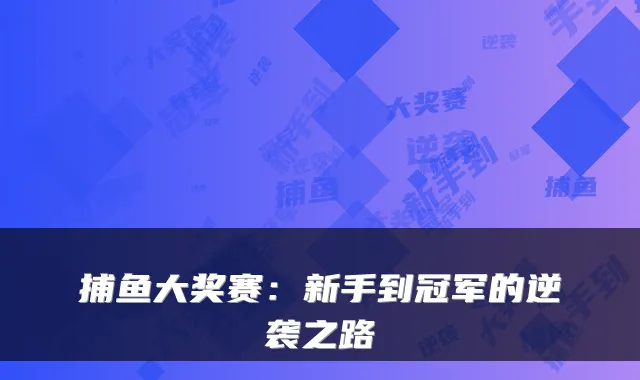 捕鱼大奖赛：新手到冠军的逆袭之路