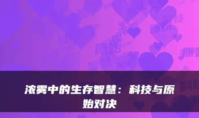 浓雾中的生存智慧:科技与原始对决