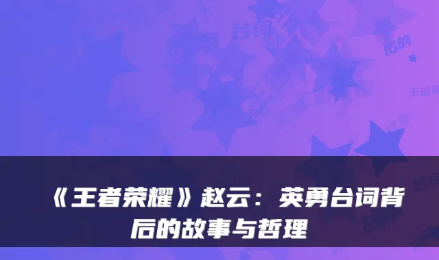 《王者荣耀》赵云：英勇台词背后的故事与哲理
