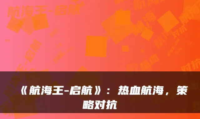 《航海王-启航》：热血航海，策略对抗