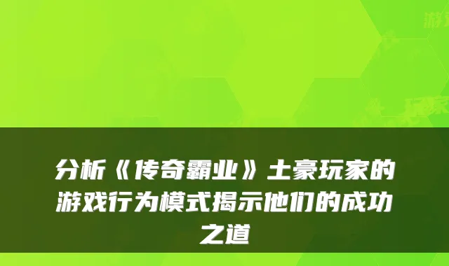 分析《传奇霸业》土豪玩家的游戏行为模式揭示他们的成功之道