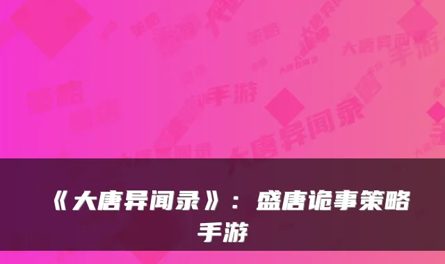 《大唐异闻录》:盛唐诡事策略手游