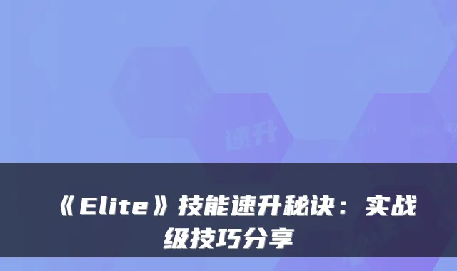 《Elite》技能速升秘诀：实战级技巧分享