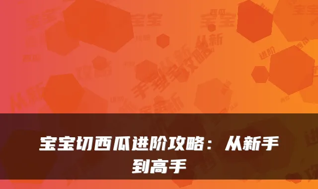 宝宝切西瓜进阶攻略：从新手到高手