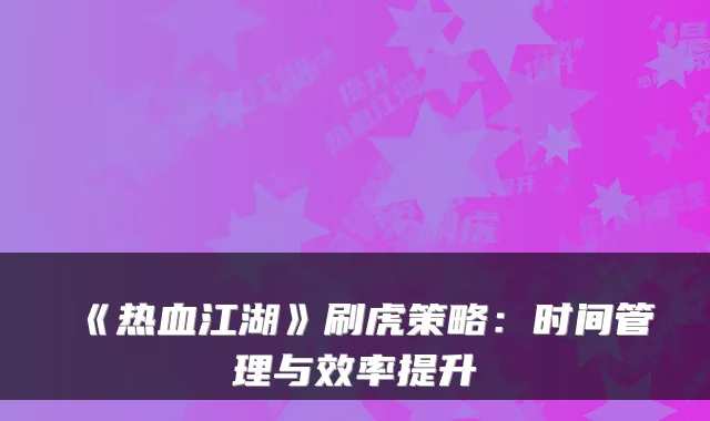 《热血江湖》刷虎策略：时间管理与效率提升