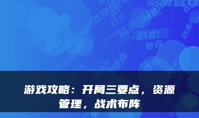 游戏攻略：开局三要点，资源管理，战术布阵