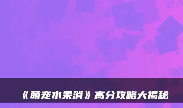 《萌宠水果消》高分攻略大揭秘