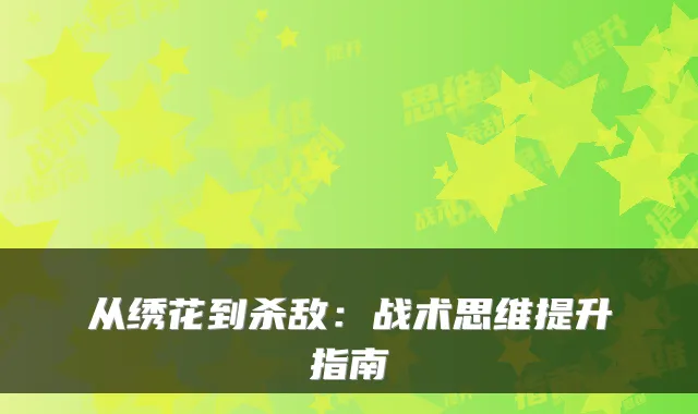 从绣花到杀敌:战术思维提升指南