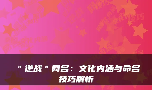 ＂逆战＂网名：文化内涵与命名技巧解析