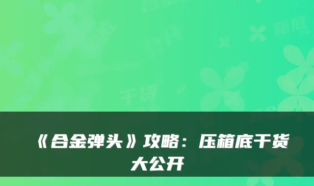《合金弹头》攻略:压箱底干货大公开