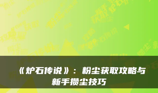 《炉石传说》：粉尘获取攻略与新手攒尘技巧