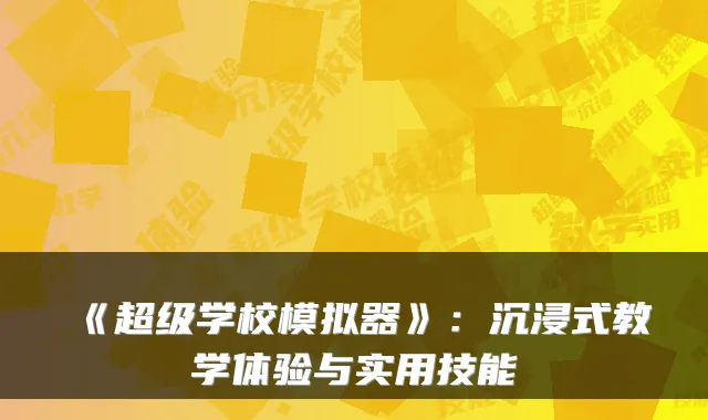 《超级学校模拟器》：沉浸式教学体验与实用技能
