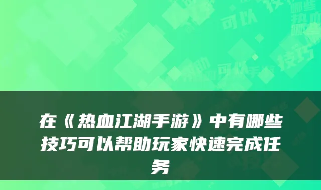 在《热血江湖手游》中有哪些技巧可以帮助玩家快速完成任务