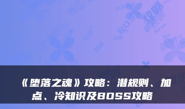 《堕落之魂》攻略：潜规则、加点、冷知识及BOSS攻略