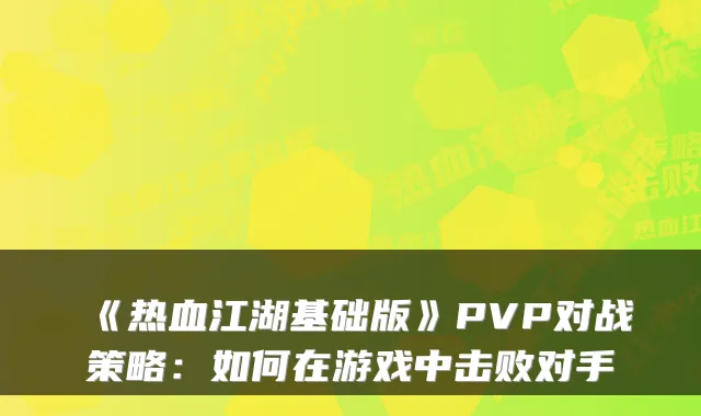 《热血江湖基础版》PVP对战策略：如何在游戏中击败对手