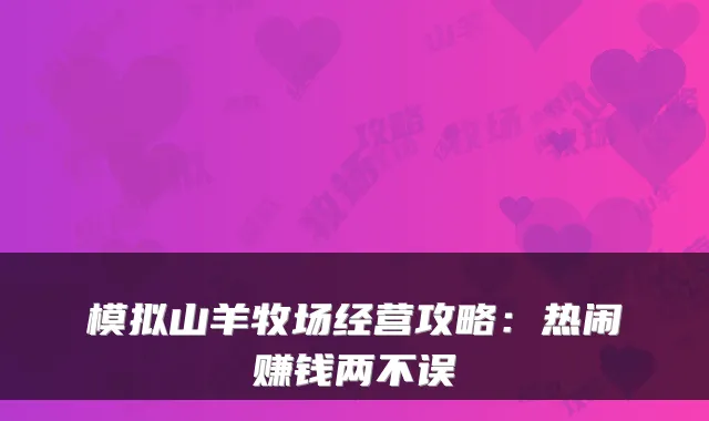 模拟山羊牧场经营攻略：热闹赚钱两不误