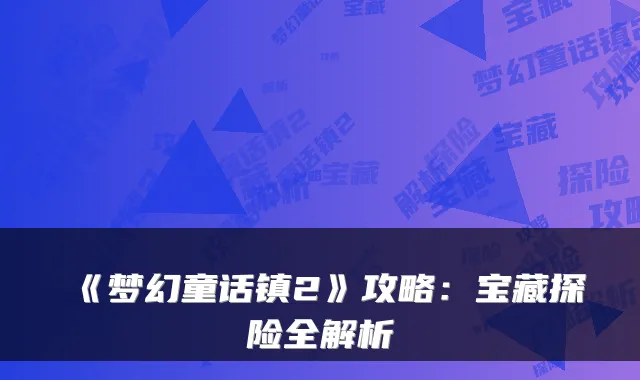 《梦幻童话镇2》攻略：宝藏探险全解析