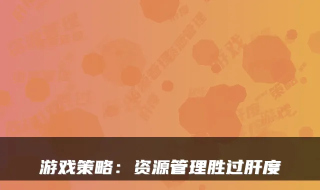游戏策略：资源管理胜过肝度