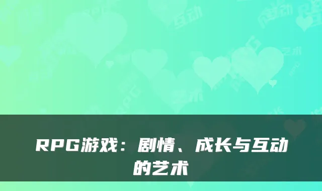RPG游戏:剧情、成长与互动的艺术