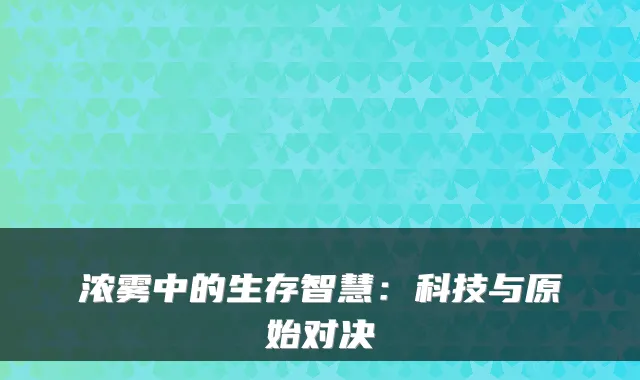 浓雾中的生存智慧：科技与原始对决
